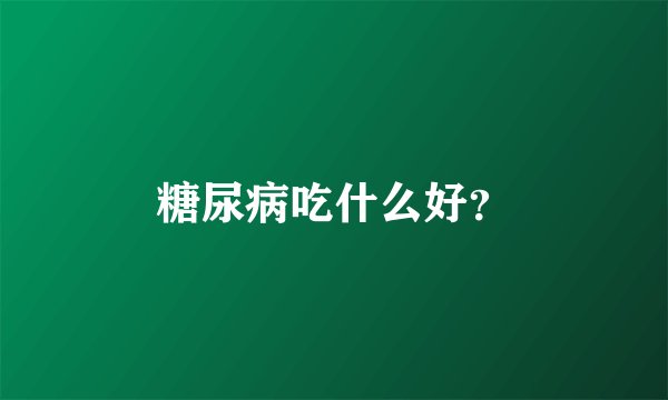 糖尿病吃什么好？