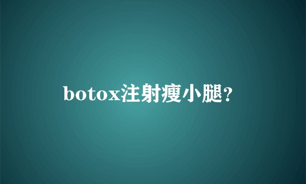 botox注射瘦小腿？