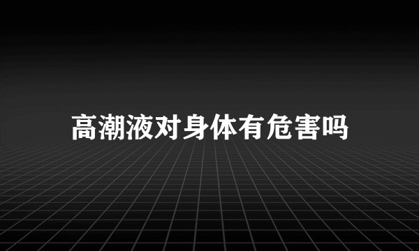 高潮液对身体有危害吗