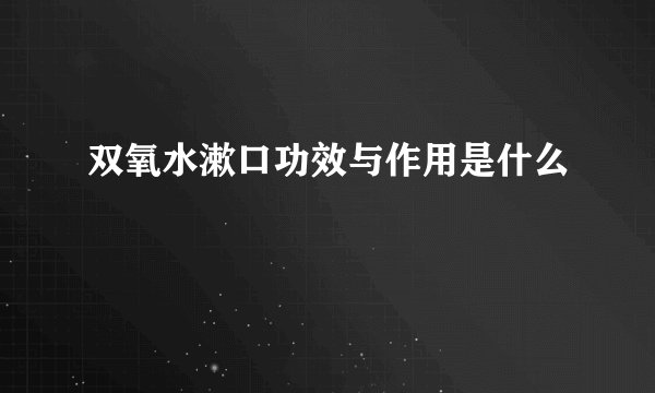 双氧水漱口功效与作用是什么
