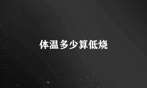 体温多少算低烧