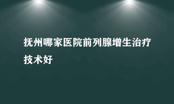 抚州哪家医院前列腺增生治疗技术好