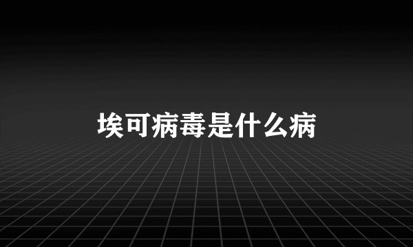 埃可病毒是什么病