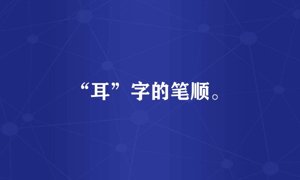 “耳”字的笔顺。