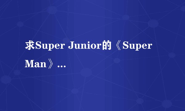 求Super Junior的《Super Man》中韩对照歌词,要标清哪句是谁唱的。