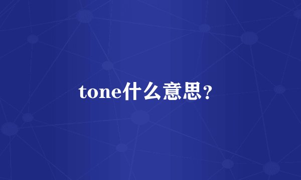 tone什么意思？