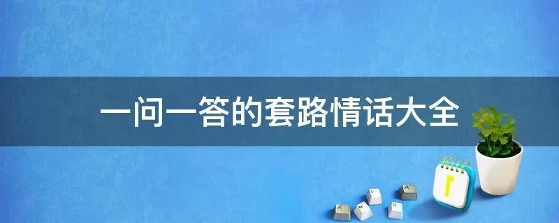 一问一答的套路情话大全