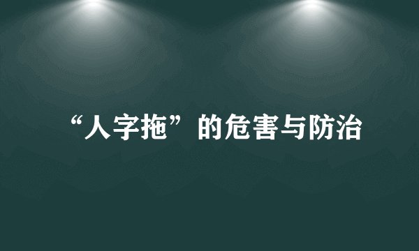 “人字拖”的危害与防治
