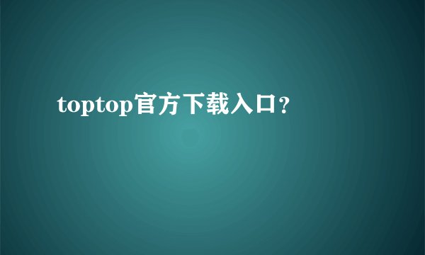 toptop官方下载入口？