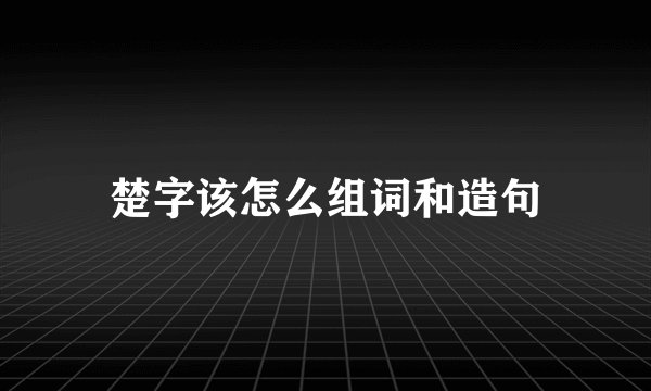 楚字该怎么组词和造句