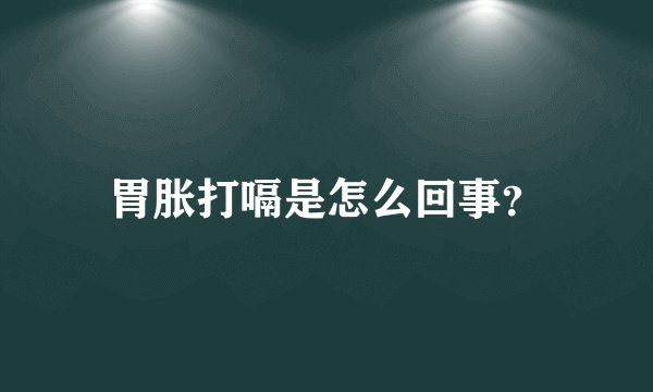 胃胀打嗝是怎么回事？