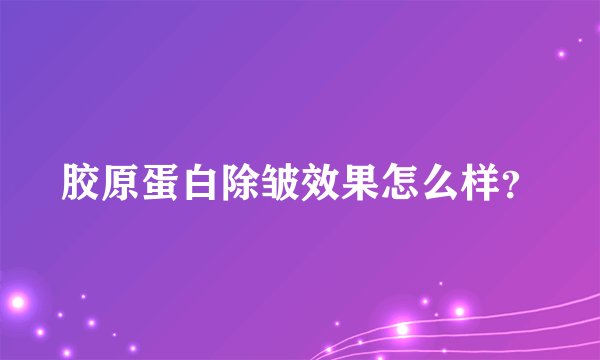 胶原蛋白除皱效果怎么样？