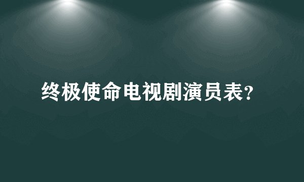 终极使命电视剧演员表？