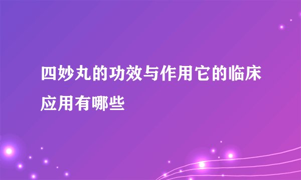 四妙丸的功效与作用它的临床应用有哪些