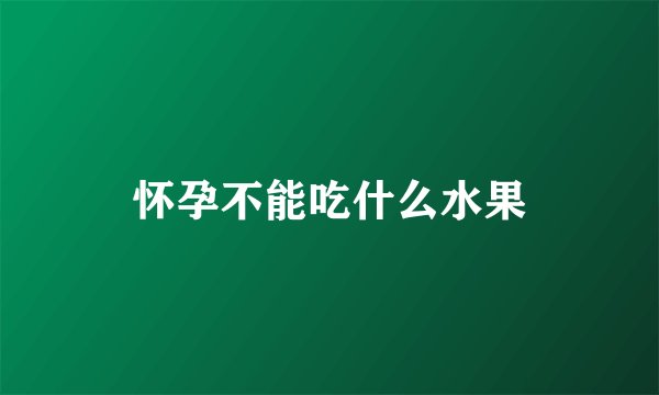 怀孕不能吃什么水果