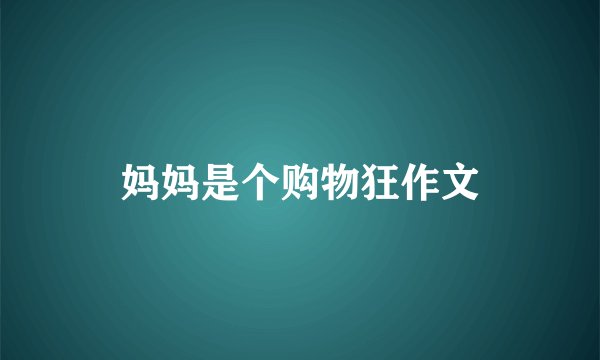 妈妈是个购物狂作文