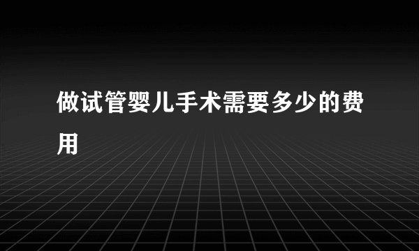 做试管婴儿手术需要多少的费用