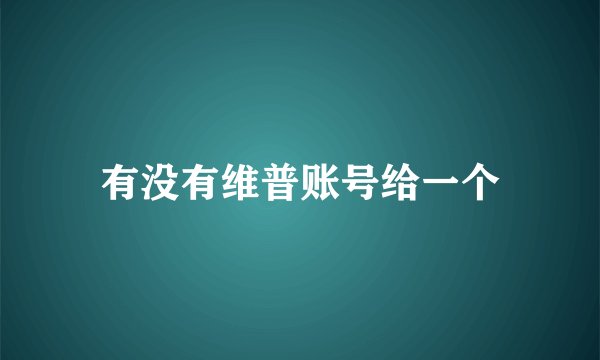 有没有维普账号给一个
