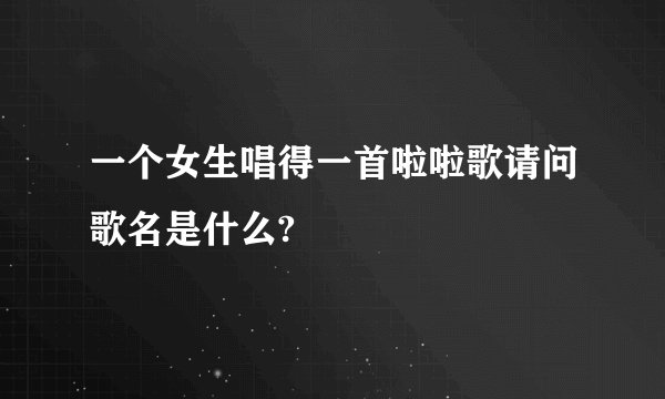 一个女生唱得一首啦啦歌请问歌名是什么?