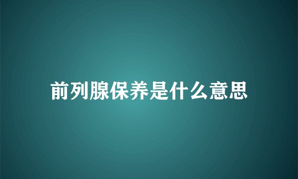 前列腺保养是什么意思