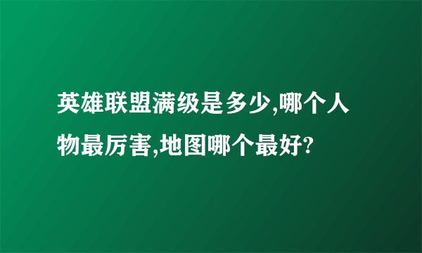 英雄联盟满级是多少,哪个人物最厉害,地图哪个最好?