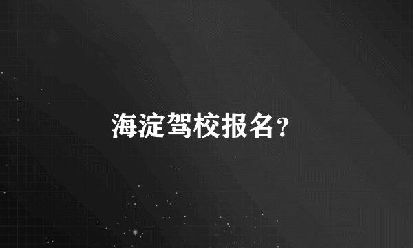 海淀驾校报名？
