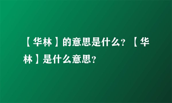【华林】的意思是什么？【华林】是什么意思？
