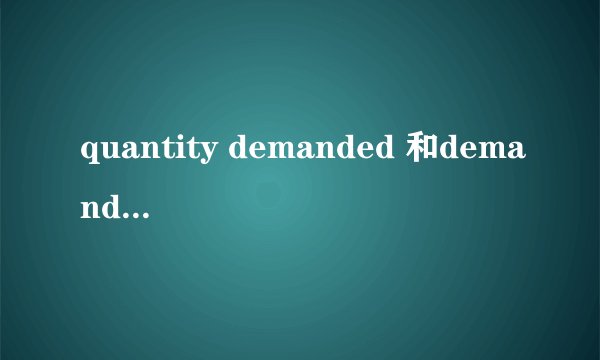 quantity demanded 和demand的区别？