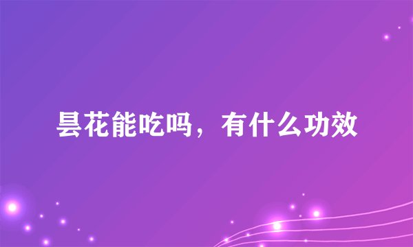 昙花能吃吗，有什么功效