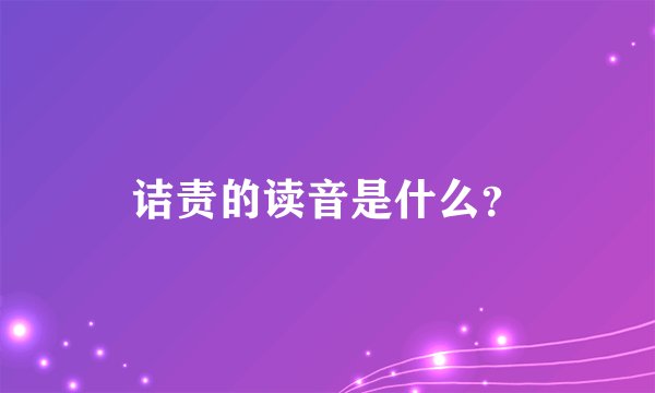 诘责的读音是什么？