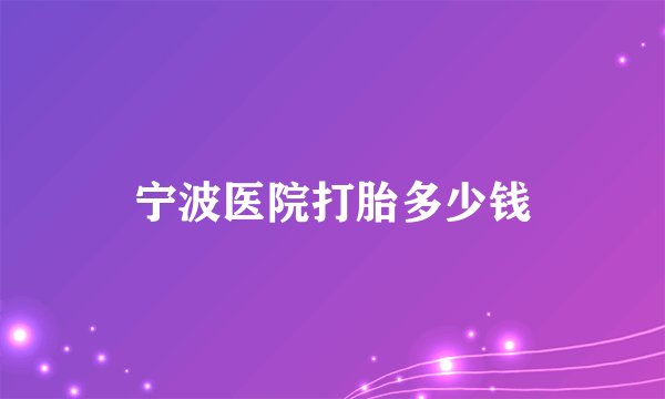 宁波医院打胎多少钱
