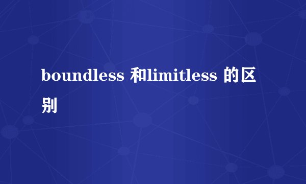 boundless 和limitless 的区别