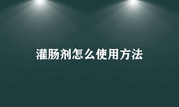 灌肠剂怎么使用方法