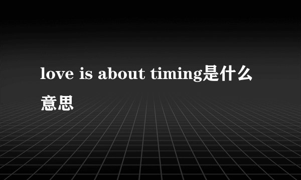 love is about timing是什么意思
