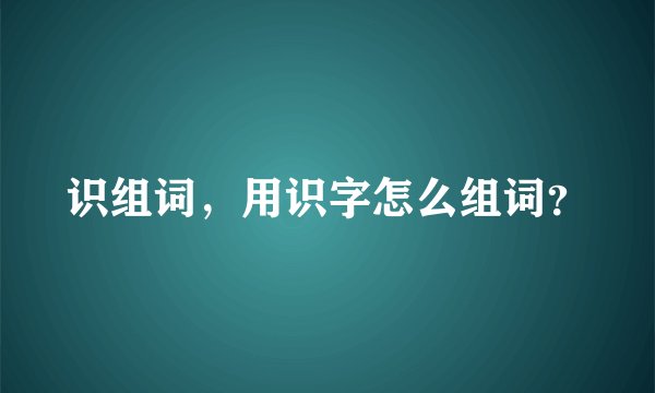 识组词，用识字怎么组词？