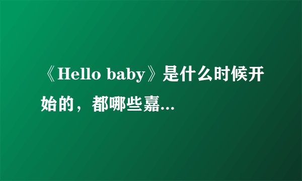 《Hello baby》是什么时候开始的，都哪些嘉宾参与过？