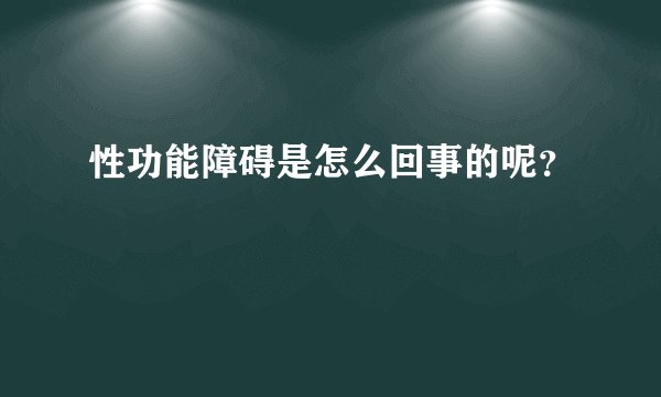 性功能障碍是怎么回事的呢？