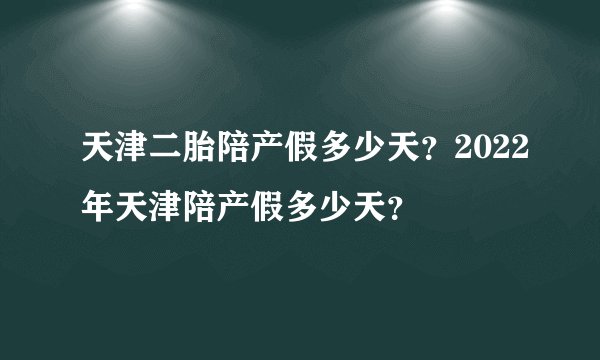 天津二胎陪产假多少天？2022年天津陪产假多少天？