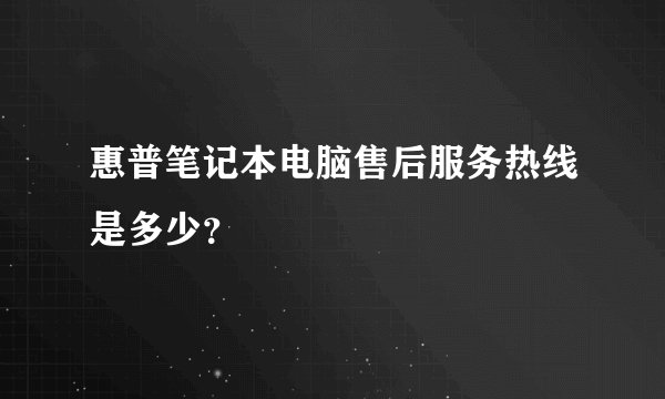 惠普笔记本电脑售后服务热线是多少？