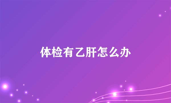 体检有乙肝怎么办
