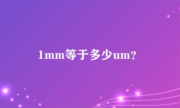 1mm等于多少um？