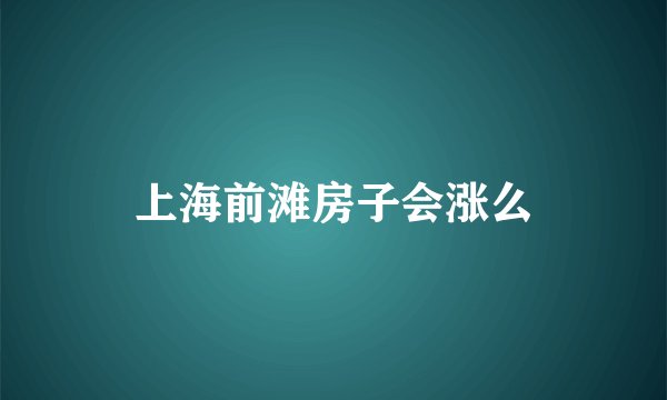 上海前滩房子会涨么