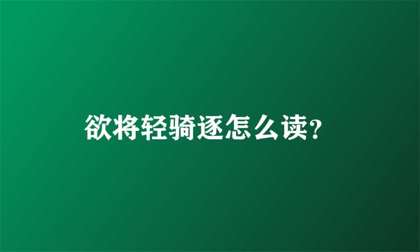欲将轻骑逐怎么读？