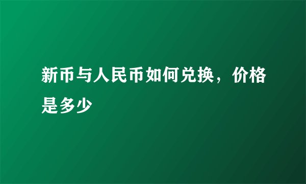 新币与人民币如何兑换，价格是多少