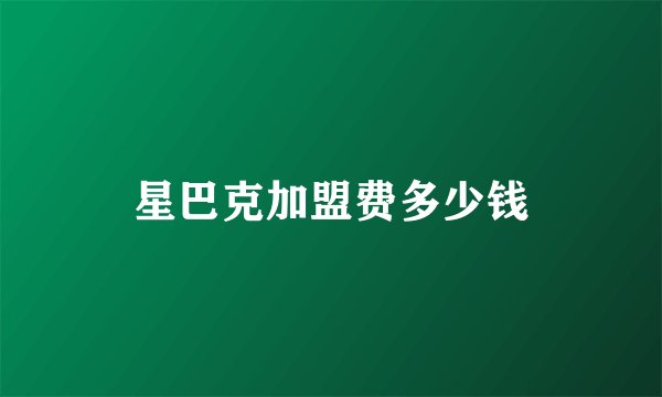 星巴克加盟费多少钱