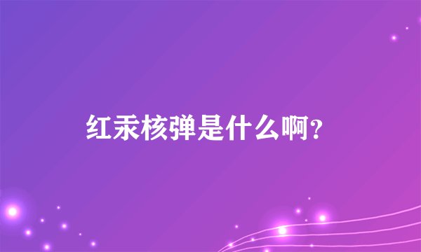 红汞核弹是什么啊？