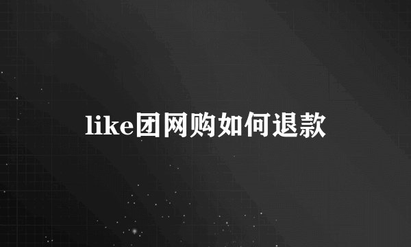 like团网购如何退款