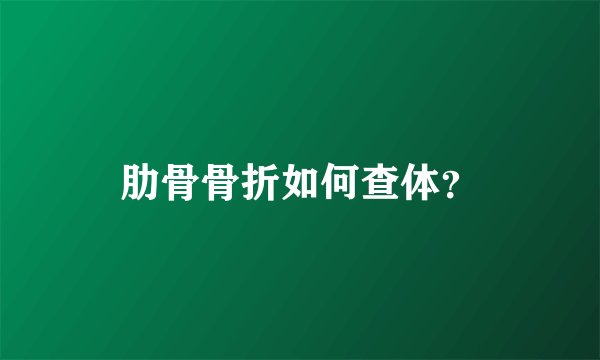 肋骨骨折如何查体？
