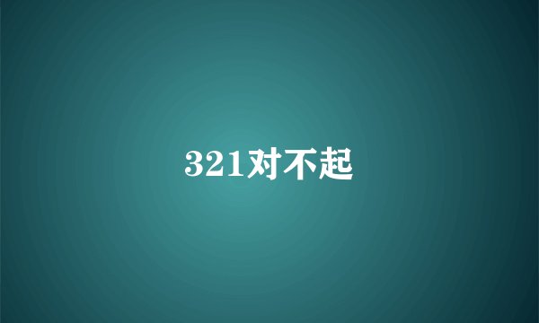 321对不起