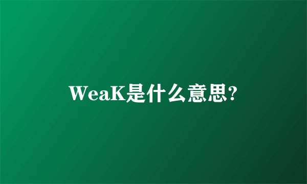 WeaK是什么意思?